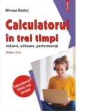 Calculatorul in trei timpi (editia a VI-a, revazuta si adaugita). Initiere, utilizare, performanta - Mircea Badut