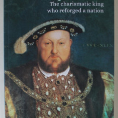 HENRY VIII , THE CHARSIMATIC KING WHO REFORGED A NATION by KATHY ELGIN , 2020