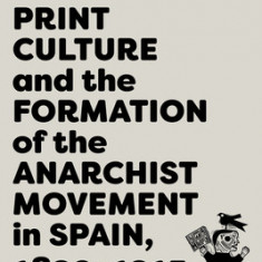 Print Culture and the Formation of the Anarchist Movement in Spain, 1890-1915