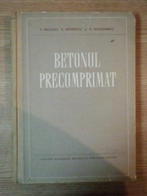 BETONUL PRECOMPRIMAT de V. NICOLAU, A. FROIMESCU SI M. WEISSENBERG, 1955 foto