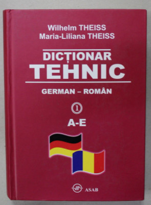 DICTIONAR TEHNIC , GERMAN - ROMAN de WILHELM THEISS si MARIA - LILIANA THEISS , VOLUMUL 1 : LITERELE A- E , 2010 foto