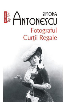 Fotograful Curtii Regale Top 10+ Nr 332, Simona Antonescu - Editura Polirom foto