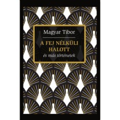 A fej n&eacute;lk&uuml;li halott &eacute;s m&aacute;s t&ouml;rt&eacute;netek - Magyar Tibor