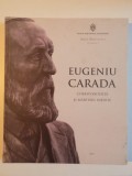 EUGENIU CARADA , CORESPONDENTA SI MARTURII INEDITE , VOL. VII , PREFATA de ACADEMICIAN MUGUR ISARESCU , EDITIE INGRIJITA SI STUDIU INTRODUCTIV de SA
