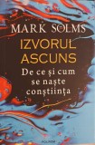 IZVORUL ASCUNS, DE CE SI CUM SE NASTE CONSTIINTA-MARK SOLMS-246493