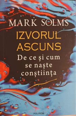 IZVORUL ASCUNS, DE CE SI CUM SE NASTE CONSTIINTA-MARK SOLMS foto