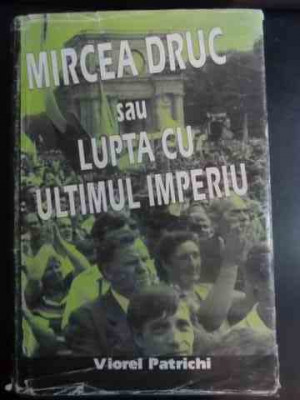 \mircea Druc Sau Lupta Cu Ultimul Imperiu - Viorel Patrichi ,543002 foto