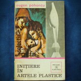 Cumpara ieftin INITIERE IN ARTELE PLASTICE - EUGEN POHONTU
