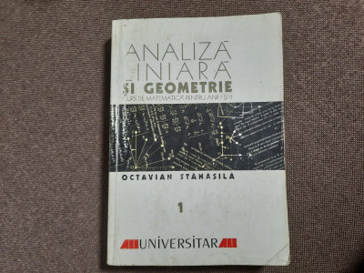 Octavian Stanasila - Analiza liniara si geometrie, volumul 1. Curs de matematiCA foto