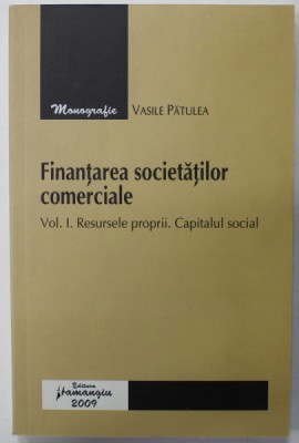 FINANTAREA SOCIETATILOR COMERCIALE de VASILE PATULEA , VOLUMUL I : RESURSELE PROPRII . CAPITALUL SOCIAL , 2009 foto
