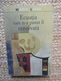 ECUATIA CARE N-A PUTUT FI REZOLVATA de MARIO LIVIO