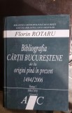 Florin Rotaru - Bibliografia cartii Bucurestene de la Origini pana in prezent 1494/2006 Partea I 1494-1918 Vol. i Literele A-C ( cu dedicatie pentru I