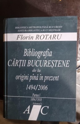 Florin Rotaru - Bibliografia cartii Bucurestene de la Origini pana in prezent 1494/2006 Partea I 1494-1918 Vol. i Literele A-C ( cu dedicatie pentru I foto