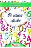 Sa scriem cifrele! Caiet de scriere pentru Matematica, Autor Anonim