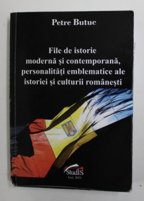 FILE DE ISTORIE MODERNA SI CONTEMPORANA , PERSONALITATI EMBLEMATICE ALE ISTORIEI SI CULTURII ROMANESTI de PETRE BUTUC , 2011 foto