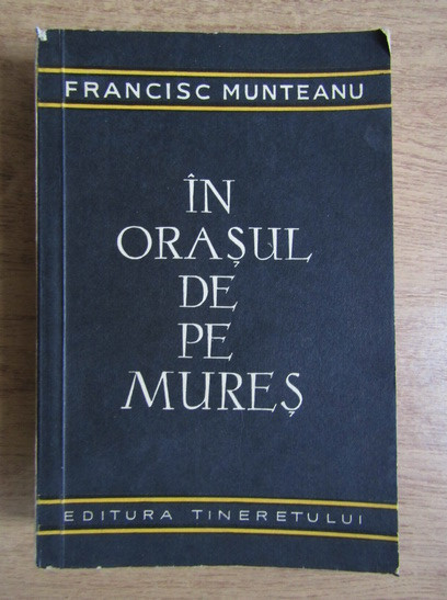 Francisc Munteanu - In orasul de pe Mures (1957, lipsa pagina de titlu)