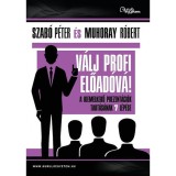 V&aacute;lj profi előad&oacute;v&aacute;! - A kiemelkedő prezent&aacute;ci&oacute;k tart&aacute;s&aacute;nak 7 l&eacute;p&eacute;se - Szab&oacute; P&eacute;ter