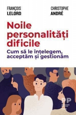 Noile personalitati dificile. Cum sa le intelegem, acceptam si gestionam &amp;ndash; Francois Lelord, Christophe Andre foto