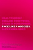 F*ck Like a Goddess: Heal Yourself. Reclaim Your Voice. Stand in Your Power.