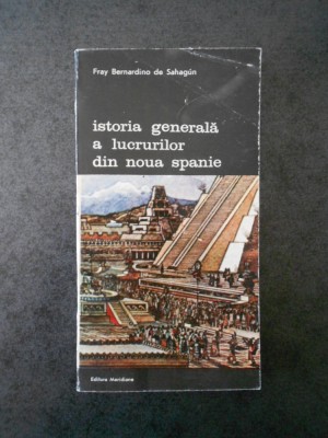 FRAY BERNARDINO DE SAHAGUN - ISTORIA GENERALA A LUCRURILOR DIN NOUA SPANIE foto