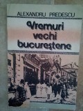 Alexandru Predescu - Vremuri vechi bucurestene (Editia: 1990)