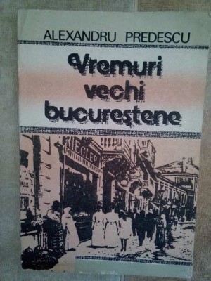 Alexandru Predescu - Vremuri vechi bucurestene (Editia: 1990) foto