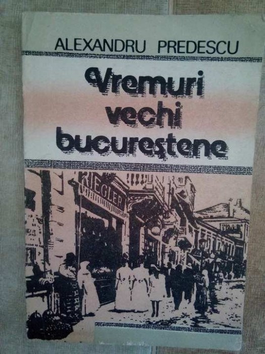 Alexandru Predescu - Vremuri vechi bucurestene (Editia: 1990)