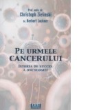 Pe urmele cancerului. Istoria de succes a oncologiei - Christoph Zielinski, Herbert Lackner