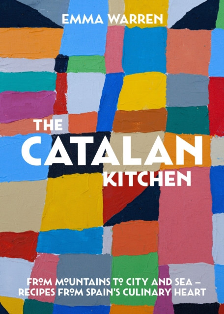 The Catalan Kitchen: From Mountains to City and Sea - Recipes from Spain&#039;s Culinary Heart