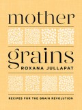 Mother Grains Recipes for the Grain Revolution
