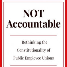 Not Accountable: Rethinking the Constitutionality of Public Employee Unions