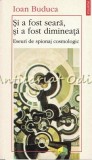 Si A Fost Seara, Si A Fost Dimineata - Ioan Buduca, Eseuri de Spionaj Cosmologic, Polirom, 1997, Editura Iasi, ISBN 973-9248-87-X