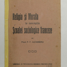 RELIGIA SI MORALA IN CONCEPTIA SCOALEI SOCIOLOGICE FRANCEZE de PREOT P.F. ALEXANDRU , 1940 , COTORUL INTARIT CU SCOTCH , DEDICATIE *