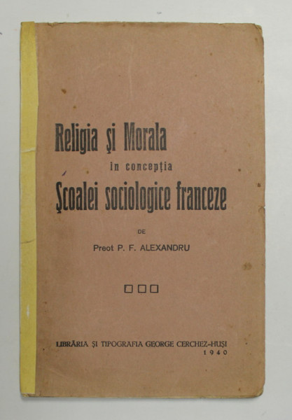 RELIGIA SI MORALA IN CONCEPTIA SCOALEI SOCIOLOGICE FRANCEZE de PREOT P.F. ALEXANDRU , 1940 , COTORUL INTARIT CU SCOTCH , DEDICATIE *