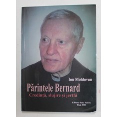 PARINTELE BERNARD - CREDINTA , SLUJIRE SI JERTFA de ION MOLDOVAN , 2010
