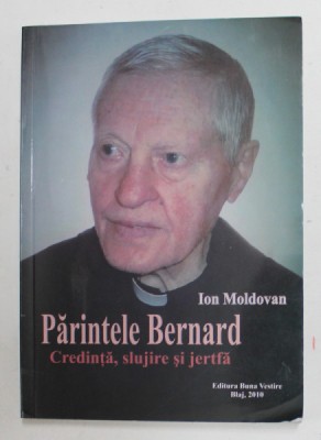 PARINTELE BERNARD - CREDINTA , SLUJIRE SI JERTFA de ION MOLDOVAN , 2010 foto