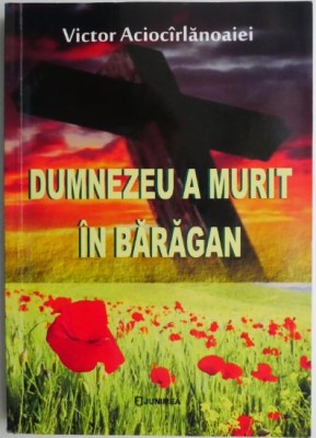 Dumnezeu a murit in Baragan. Confesiunile unui ortodox revoltat &amp;ndash; Victor Aciocarlanoaiei foto