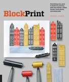 Block Print: All You Need to Know to Make Fine-Art Prints with Lino Blocks, Foam Blocks, and Stamp Sets