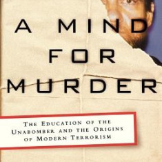 A Mind for Murder: The Education of the Unabomber and the Origins of Modern Terrorism