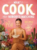 What I Cook When Nobody&#039;s Watching: Recipes &amp; Musings for a Simple Life