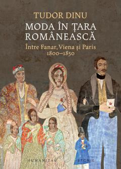 Moda In Tara Romaneasca. Intre Fanar, Viena si Paris, 1800, 1850, Tudor Dinu - Editura Humanitas foto