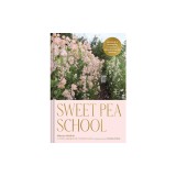 Sweet Pea School: Growing &amp; Arranging the Garden's Most Romantic Blooms