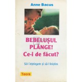 Anne Bacus - Bebelusul plange! Ce-i de facut? (Editia: 1997)