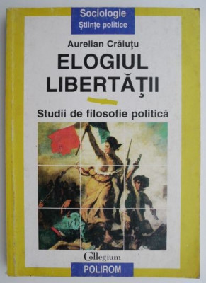 Elogiul libertatii. Studii de filosofie politica &amp;ndash; Aurelian Craiutu foto