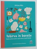 IUBIREA IN BUCATARIE , RETETE JUCAUSE PENTRU COPII VESELI SI FAMILII FERICITE de ADRIANA MITU ilustratii de SIMONA BURLACU , 2022