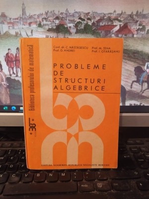 Probleme de structuri algebrice, Năstăsescu, Țena, Andrei, Otărășanu, 1988, 165 foto