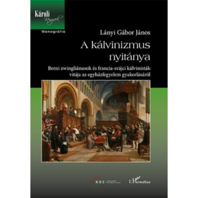 A k&amp;aacute;lvinizmus nyit&amp;aacute;nya - Berni zwingli&amp;aacute;nusok &amp;eacute;s francia-sv&amp;aacute;jci k&amp;aacute;lvinist&amp;aacute;k vit&amp;aacute;ja az egyh&amp;aacute;zfegyelem gyakorl&amp;aacute;s&amp;aacute;r&amp;oacute;l - L&amp;aacute;nyi G&amp;aacute;bor J&amp;aacute;nos foto