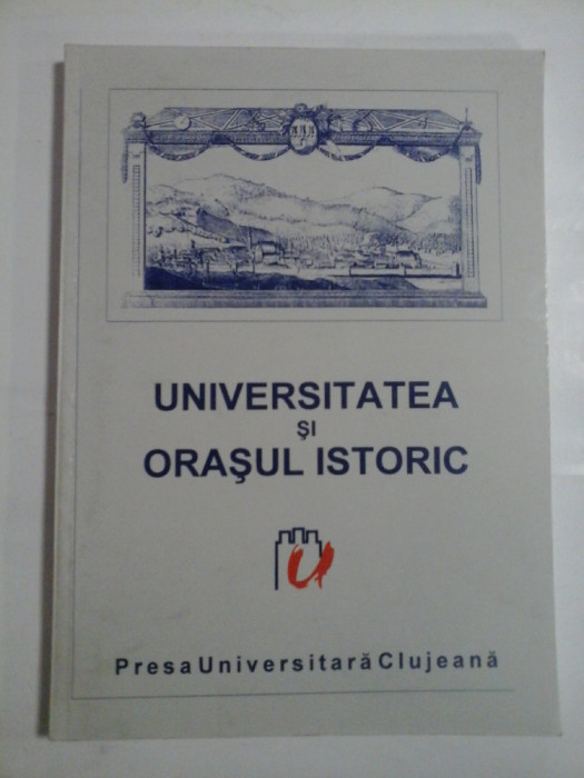 UNIVERSITATEA SI ORASUL ISTORIC Simpozion international Cluj-Napoca, 22-25 aprilie 1999 -