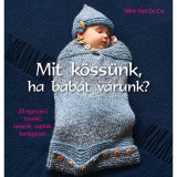 Mit k&ouml;ss&uuml;nk, ha bab&aacute;t v&aacute;runk? - 28 egyszerű modell, takar&oacute;k, sapk&aacute;k, kardig&aacute;nok - Nikki Van De Car