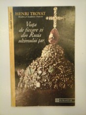 VIATA DE FIECARE ZI DIN RUSIA ULTIMULUI TAR - HENRI TROYAT
